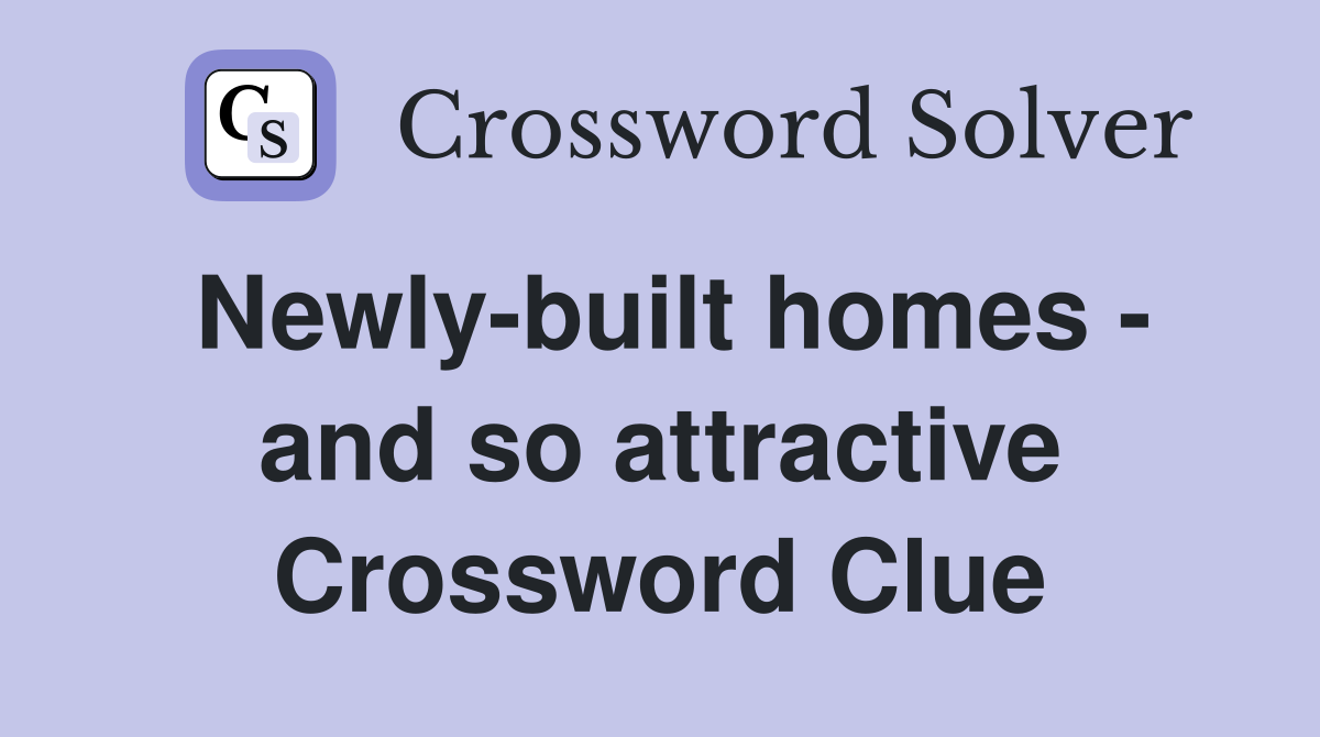 Newlybuilt homes and so attractive Crossword Clue Answers